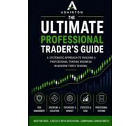 Ashinton's Ultimate Professional Trader's Guide: The Systematic Approach To Building A Professional Trading Business in Modern Forex Trading