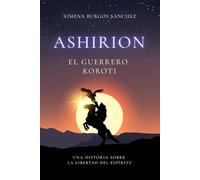ASHIRION. El guerrero koroti: Una historia sobre la libertad del espíritu.