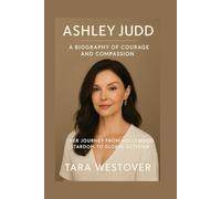 ASHLEY JUDD: A BIOGRAPHY OF COURAGE AND COMPASSION: Her Journey From Hollywood Stardom To Global Activism