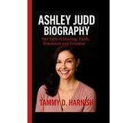 Ashley Judd Biography.: Her Path Of Healing, Faith, Feminism and Freedom.