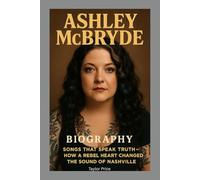 ASHLEY MCBRYDE-BIOGRAPHY: SONGS THAT SPEAK TRUTH-HOW A REBEL HEART CHANGED THE SOUND OF NASHVILLE