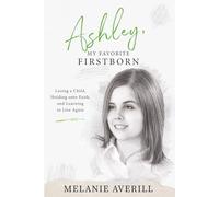 Ashley, My Favorite Firstborn: Losing a Child, Holding onto Faith, and Learning to Live Again
