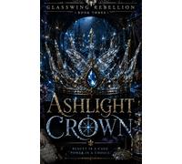 Ashlight Crown: A Dark Romantic Fantasy of Fae Courts, Fracture Magic, and War: 3 (Glasswing Rebellion)