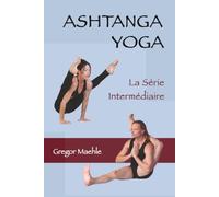 Ashtanga yoga - La Série Intermédiaire: Mythologie, Anatomie et Pratique