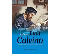 Así era Juan Calvino: La vibrante historia de uno de los grandes líderes de la Reforma