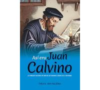 Así era Juan Calvino: La vibrante historia de uno de los grandes líderes de la Reforma