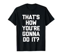 ¿Así es como lo Vas a Hacer? -Un Dicho Novedad sarcástica Camiseta
