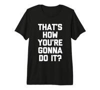 ¿Así es como lo Vas a Hacer? -Un Dicho Novedad sarcástica Camiseta Premium