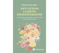 ASÍ FUNCIONA LA MENTE NEURODIVERGENTE: Comprender y acompañar autismo, TDAH y altas capacidades