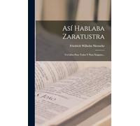 Así Hablaba Zaratustra: Un Libro Para Todos Y Para Ninguno...