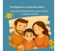 Así llegaste a nuestras vidas: Un cuento lleno de amor para contar cómo llegó un niño muy deseado al mundo