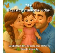 Así llegaste a nuestras vidas: Una historia llena de amor para contar tu llegada al mundo