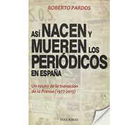 ASÍ NACEN Y MUEREN LOS PERIÓDICOS EN ESPAÑA: Un relato de la transición de la Prensa (1977-2015): 1 (Colección Crónicas)