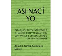 ASI NACÍ YO: PARA QUIEN PUEDA INTERESARLE Y HACERLE BIEN Y TENGAN HIJOS CON PARÁLISIS CEREBRAL LEVE U OTRAS DIFICULTADES