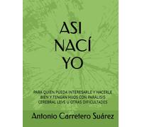 ASI NACÍ YO: PARA QUIEN PUEDA INTERESARLE Y HACERLE BIEN Y TENGAN HIJOS CON PARÁLISIS CEREBRAL LEVE U OTRAS DIFICULTADES