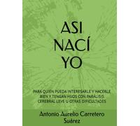 ASI NACÍ YO: PARA QUIEN PUEDA INTERESARLE Y HACERLE BIEN Y TENGAN HIJOS CON PARÁLISIS CEREBRAL LEVE U OTRAS DIFICULTADES