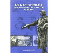 Así nació Bizkaia : de Arrigorriaga al fundador de Bilbao
