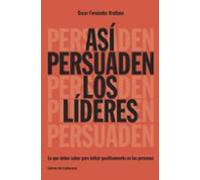 Asi Persuaden Los Lideres: Lo Que Debes Saber Para Influir Positivamen