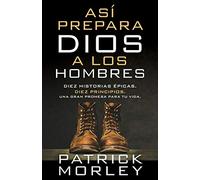 Así Prepara Dios a Los Hombres: Diez Historias Épicas, Diez Principios, Una Gran Promesa Para Tu Vida
