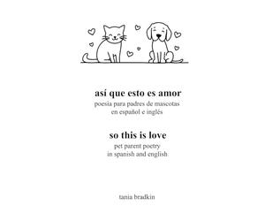 así que esto es amor / so this is love: poesía para padres de mascotas en español e inglés / pet parent poetry in spanish and english