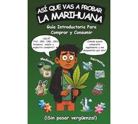 Así Que Vas a Probar La Marihuana: Guía introductoria para comprar y consumir cannabis recreativo y medicinal (¡sin pasar vergüenza!)