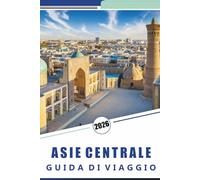 ASIA CENTRALE GUIDA DI VIAGGIO 2026: Esplora destinazioni iconiche, meraviglie naturali, montagne, gioielli nascosti, cultura locale, street food, ... e consigli pratici per ogni viaggiatore.