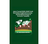 Asia in Turmoil (2025-2040) Youth Revolutions Fragile Democracies and the Rising Pressure of Economic Inequality (2025-2055: The New World Order - ... Power, Conflict, and the Future of Nations)