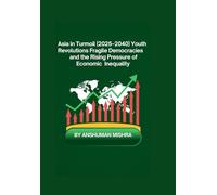 Asia in Turmoil (2025-2040) Youth Revolutions Fragile Democracies and the Rising Pressure of Economic Inequality (2025-2055: The New World Order - ... Power, Conflict, and the Future of Nations)