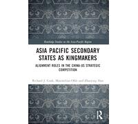 Asia-Pacific Secondary States as Kingmakers: Alignment Roles in the China-US Strategic Competition (Routledge Studies on the Asia-Pacific Region)