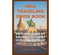 ASIA TRAVELING GUIDE BOOK: THE ULTIMATE GUIDE FOR EXPLORING THE CORNERS OF THE ASIAN CONTINENT