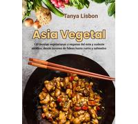 Asia Vegetal: 130 recetas vegetarianas y veganas del este y sudeste asiático, desde tazones de fideos hasta curris y salteados