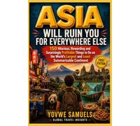 ASIA WILL RUIN YOU FOR EVERYWHERE ELSE: 150 Hilarious, Rewarding and Surprisingly Profitable Things to Do on the World's Largest and Least Summarisable Continent