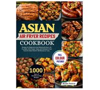 Asian Air Fryer Recipes Cookbook: 1000 Days of Mouthwatering Recipes for Beginners And Advanced Users. Air-Fry, Bake, Grill, Roast, Toast, and ... Favorite Asian Food in 30 Minutes or Less.