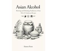 Asian Alcohol: Brewing and Drinking Traditions of Asia With 25 Traditional Recipes