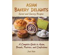 Asian Bakery Delights: Sweet and Savory Recipes: A Complete Guide to Asian Breads, Pastries, and Confections (Cookbooks & Culinary Recipes)