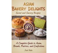 Asian Bakery Delights: Sweet and Savory Recipes: A Complete Guide to Asian Breads, Pastries, and Confections (Cookbooks & Culinary Recipes)