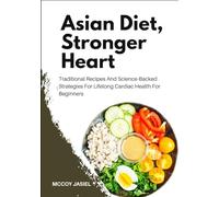Asian Diet, Stronger Heart: Traditional Recipes And Science-Backed Strategies For Lifelong Cardiac Health For Beginners