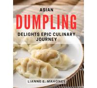 Asian Dumpling Delights: Epic Culinary Journey: Delightful Asian Dumpling Recipes: A Flavorful Gastronomic Adventure