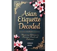Asian Etiquette Decoded: Mastering Politeness in Business, Travel, and Diplomacy