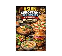 ASIAN, EUROPEAN & U.S. DISHES FOR HOMESICK FOOD LOVERS: Cook the Foods You Miss from Home (Budget-Friendly)