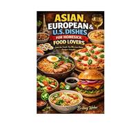 ASIAN, EUROPEAN & U.S. DISHES FOR HOMESICK FOOD LOVERS: Cook the Foods You Miss from Home (Budget-Friendly)