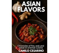 Asian Flavors: Chronicles of fire, wok and sweat in oriental cuisine