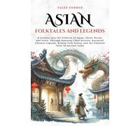 Asian Folktales and Legends: A Journey into the Folklore of Japan, China, Korea, and India, Through Japanese Yōkai Stories, Ancestral Chinese Legends, ... and the Timeless Tales of Ancient India