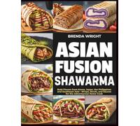 ASIAN FUSION SHAWARMA: Bold Flavors from Korea, Japan, the Philippines and Southeast Asia-Wraps, Bowls, and Sauces for the Adventurous Home Cook (Kitchen Alchemy Series)