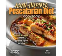 Asian-Inspired Pescatarian Diet Cookbook: Simplify Your Nutrition, Amplify Your Results with 100+ Quick and Easy Recipes, Pictures Included