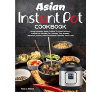 Asian Instant Pot Cookbook: Bring Authentic Asian Cuisine To Your Kitchen-Instant Pot Recipes For Chinese, Thai, Korean, Japanese, Indian, And Vietnamese Favorites You’ll Love