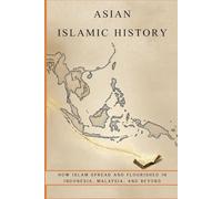 Asian Islamic History: How Islam Spread and Flourished in Indonesia, Malaysia, and Beyond (Early Islamic History Collection)