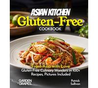 Asian Kitchen Gluten-Free Cookbook: From Asia with Love: Gluten-Free Culinary Wonders in 100+ Recipes, Pictures Included (Gluten-Free Collection)