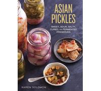 Asian Pickles: Sweet, Sour, Salty, Cured, and Fermented Preserves from Korea, Japan, China, India, and Beyond [A Cookbook]