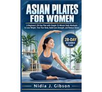 Asian Pilates for Women: A Beginner's 28-Day Plan with Simple 15-Minute Daily Workouts to Lose Weight, Tone Your Body, Build Core Strength, and Reduce Stress